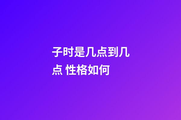 子时是几点到几点 性格如何